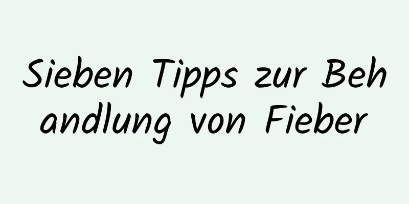 Sieben Tipps zur Behandlung von Fieber
