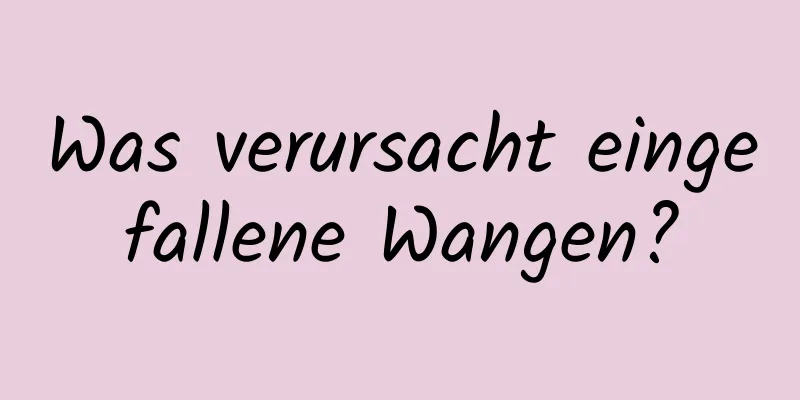 Was verursacht eingefallene Wangen?