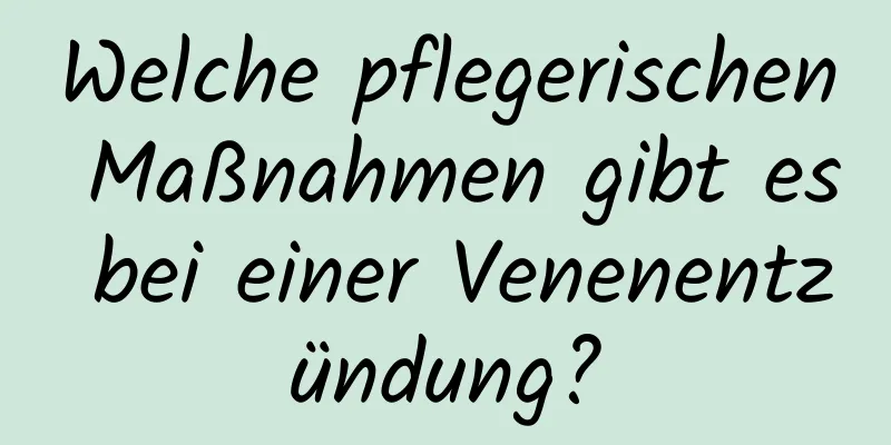 Welche pflegerischen Maßnahmen gibt es bei einer Venenentzündung?