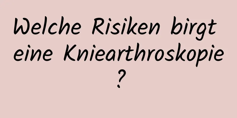 Welche Risiken birgt eine Kniearthroskopie?