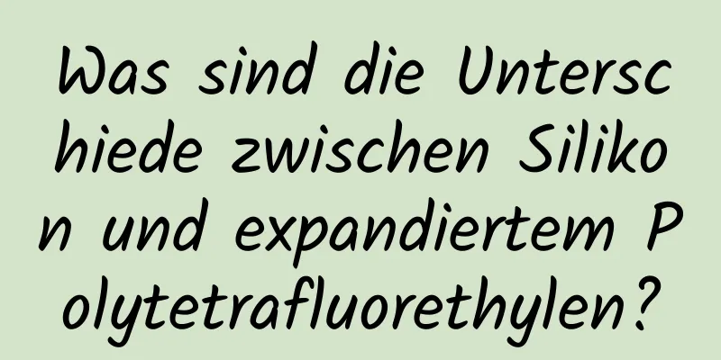 Was sind die Unterschiede zwischen Silikon und expandiertem Polytetrafluorethylen?