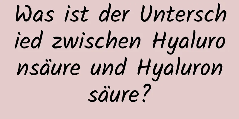 Was ist der Unterschied zwischen Hyaluronsäure und Hyaluronsäure?