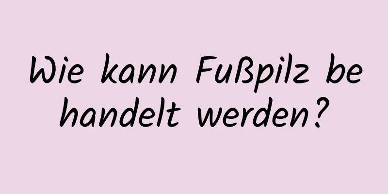 Wie kann Fußpilz behandelt werden?
