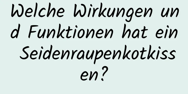 Welche Wirkungen und Funktionen hat ein Seidenraupenkotkissen?