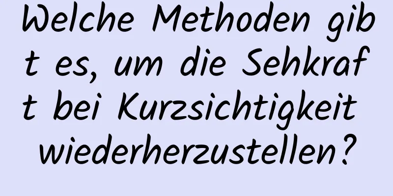 Welche Methoden gibt es, um die Sehkraft bei Kurzsichtigkeit wiederherzustellen?