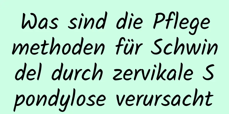 Was sind die Pflegemethoden für Schwindel durch zervikale Spondylose verursacht