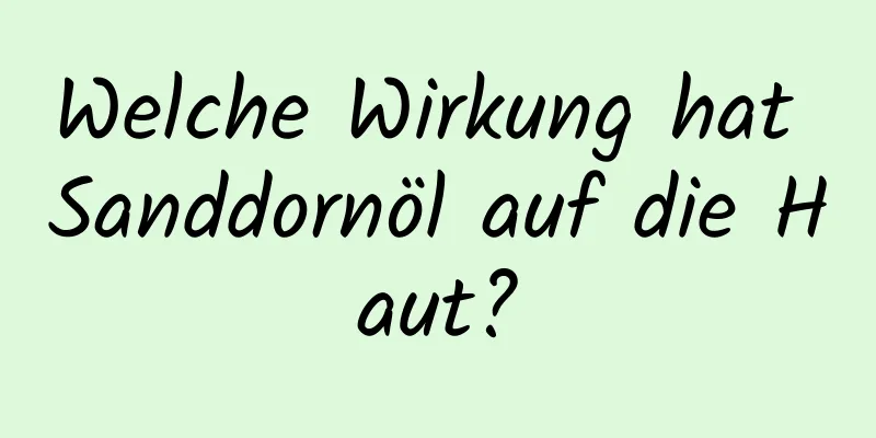 Welche Wirkung hat Sanddornöl auf die Haut?