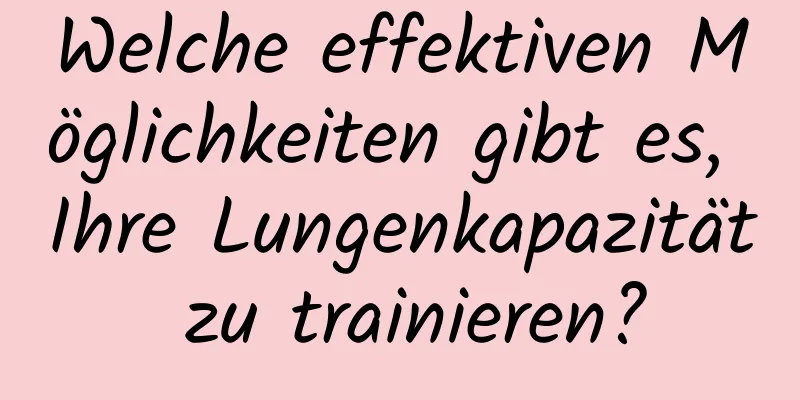 Welche effektiven Möglichkeiten gibt es, Ihre Lungenkapazität zu trainieren?