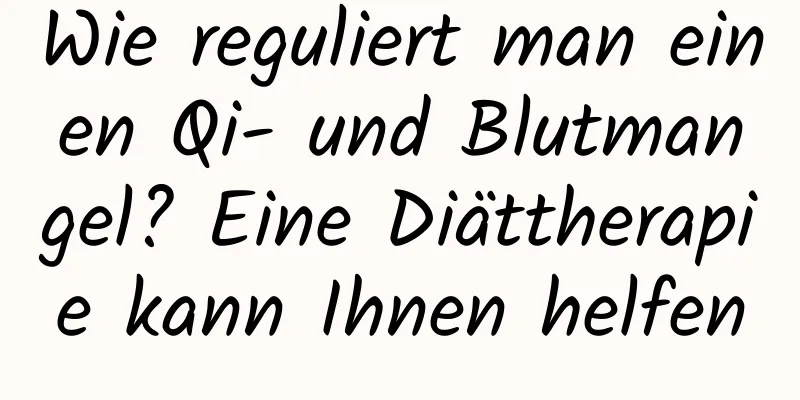 Wie reguliert man einen Qi- und Blutmangel? Eine Diättherapie kann Ihnen helfen