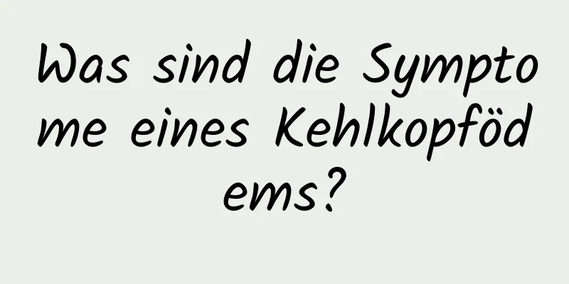 Was sind die Symptome eines Kehlkopfödems?