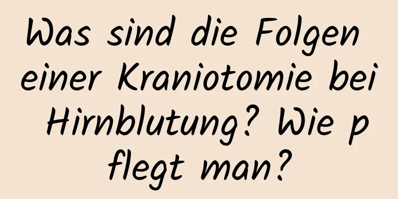 Was sind die Folgen einer Kraniotomie bei Hirnblutung? Wie pflegt man?