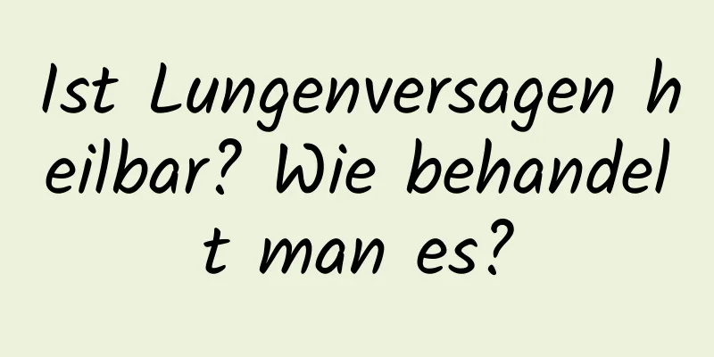 Ist Lungenversagen heilbar? Wie behandelt man es?