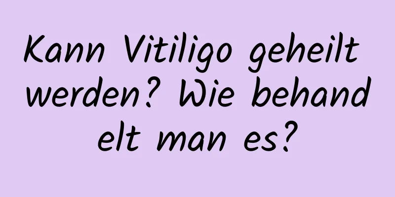 Kann Vitiligo geheilt werden? Wie behandelt man es?