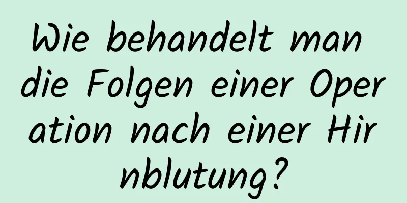 Wie behandelt man die Folgen einer Operation nach einer Hirnblutung?