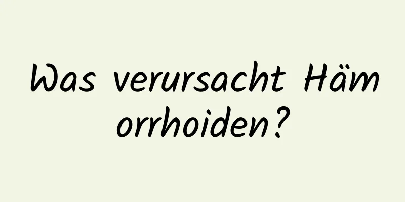 Was verursacht Hämorrhoiden?