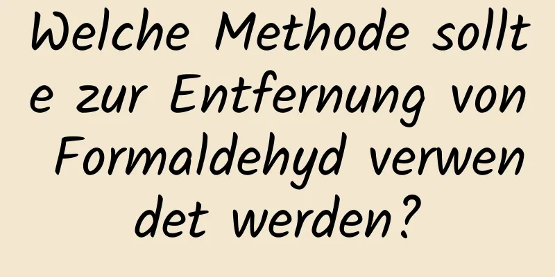 Welche Methode sollte zur Entfernung von Formaldehyd verwendet werden?