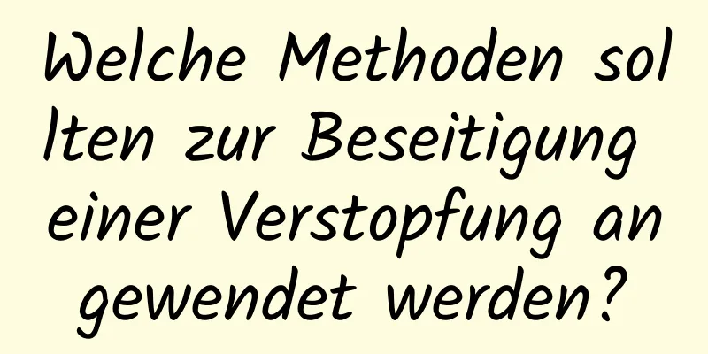 Welche Methoden sollten zur Beseitigung einer Verstopfung angewendet werden?