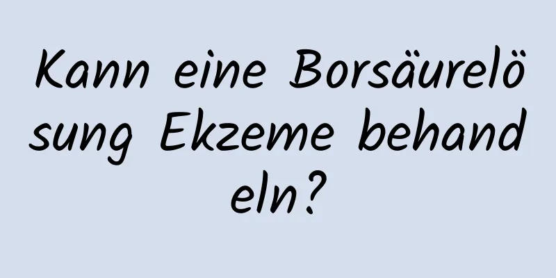 Kann eine Borsäurelösung Ekzeme behandeln?