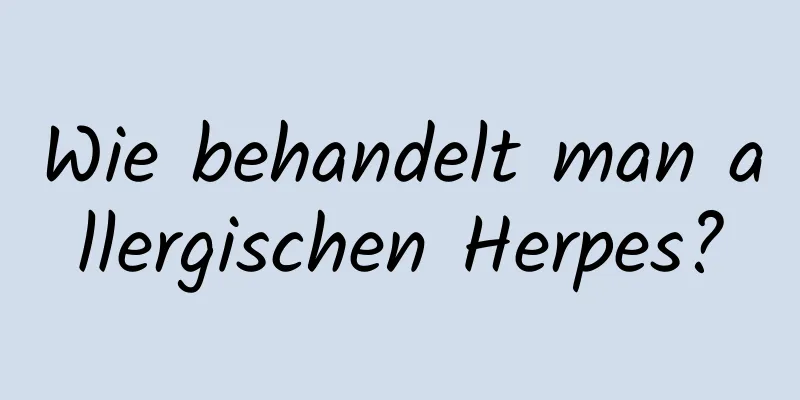 Wie behandelt man allergischen Herpes?