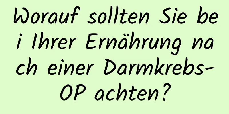 Worauf sollten Sie bei Ihrer Ernährung nach einer Darmkrebs-OP achten?