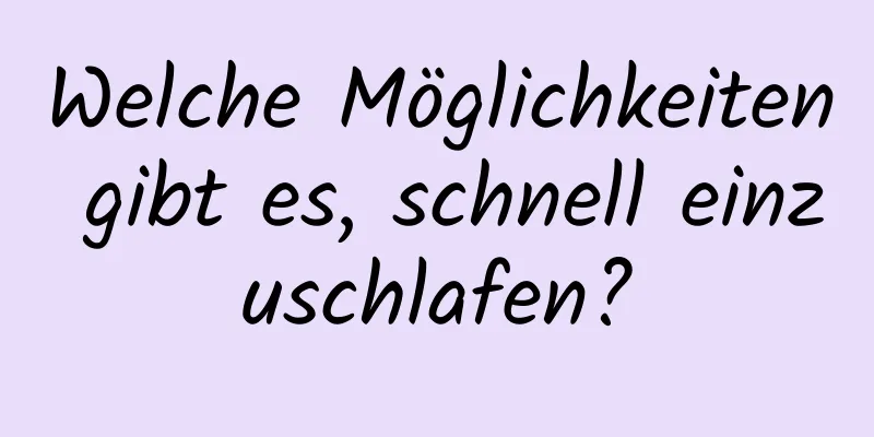 Welche Möglichkeiten gibt es, schnell einzuschlafen?