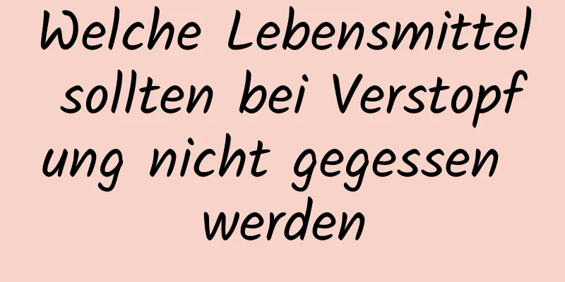 Welche Lebensmittel sollten bei Verstopfung nicht gegessen werden