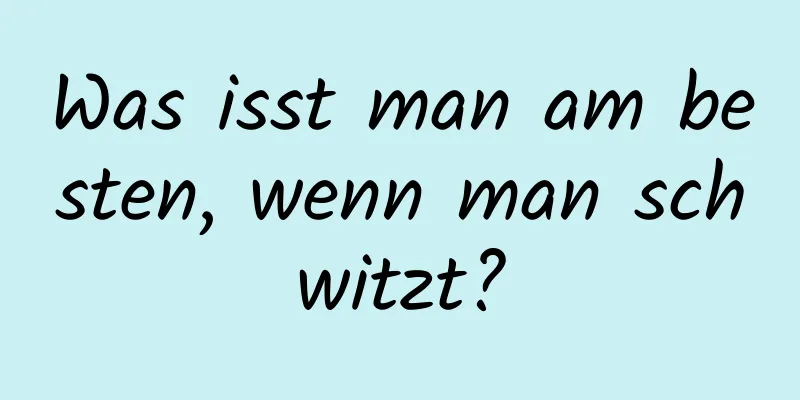 Was isst man am besten, wenn man schwitzt?
