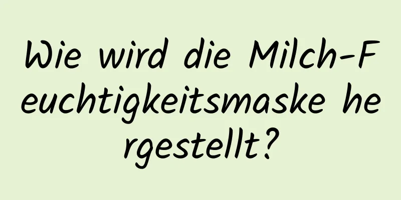 Wie wird die Milch-Feuchtigkeitsmaske hergestellt?