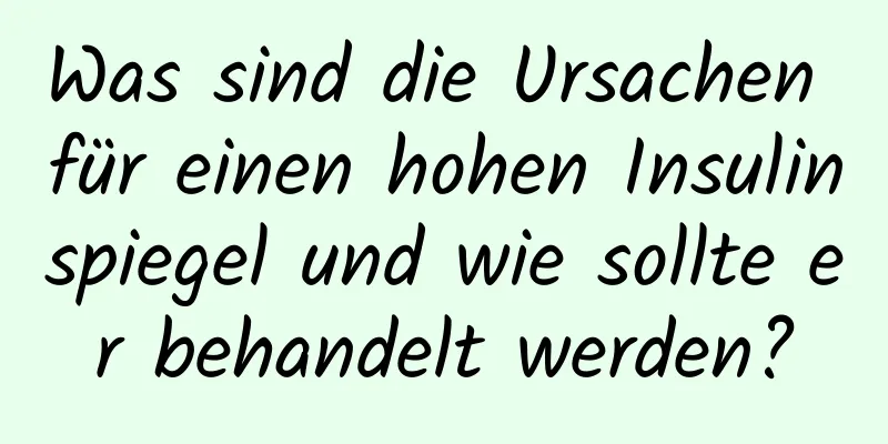 Was sind die Ursachen für einen hohen Insulinspiegel und wie sollte er behandelt werden?