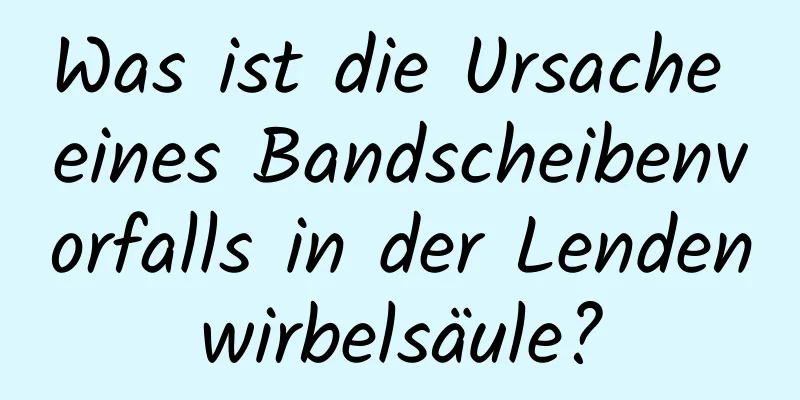 Was ist die Ursache eines Bandscheibenvorfalls in der Lendenwirbelsäule?