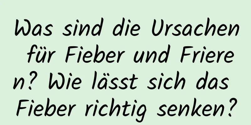 Was sind die Ursachen für Fieber und Frieren? Wie lässt sich das Fieber richtig senken?