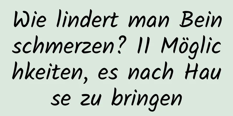 Wie lindert man Beinschmerzen? 11 Möglichkeiten, es nach Hause zu bringen