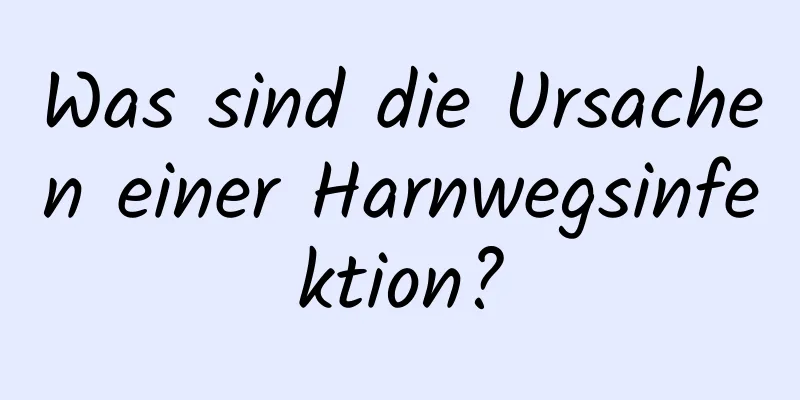 Was sind die Ursachen einer Harnwegsinfektion?