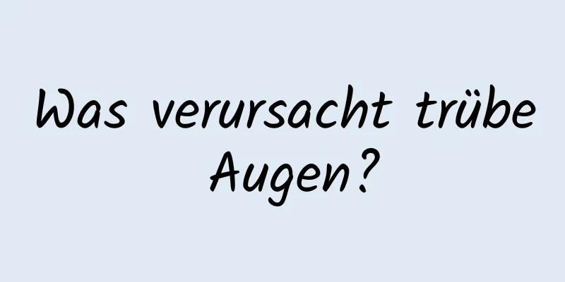 Was verursacht trübe Augen?