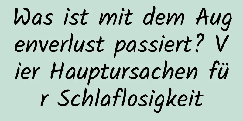 Was ist mit dem Augenverlust passiert? Vier Hauptursachen für Schlaflosigkeit