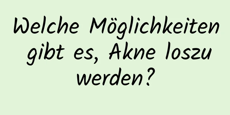 Welche Möglichkeiten gibt es, Akne loszuwerden?
