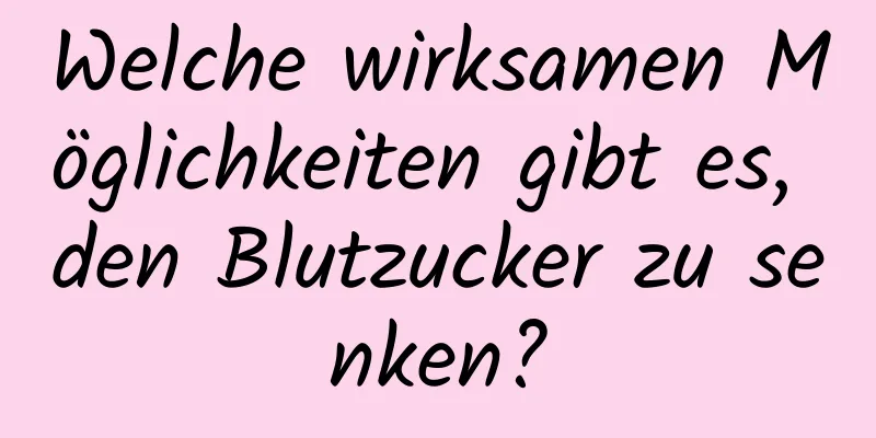 Welche wirksamen Möglichkeiten gibt es, den Blutzucker zu senken?