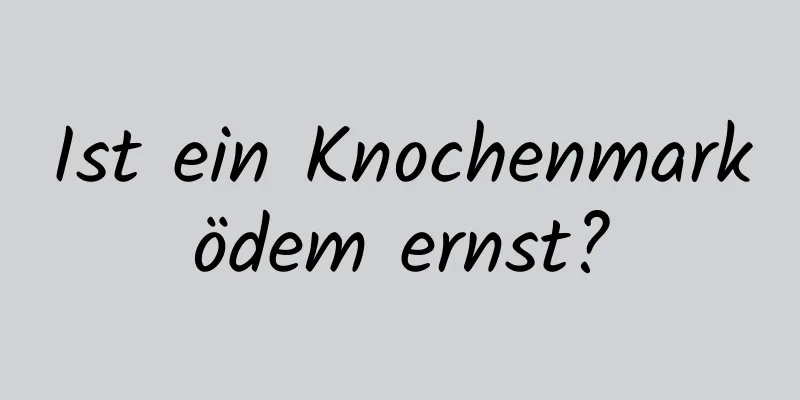 Ist ein Knochenmarködem ernst?