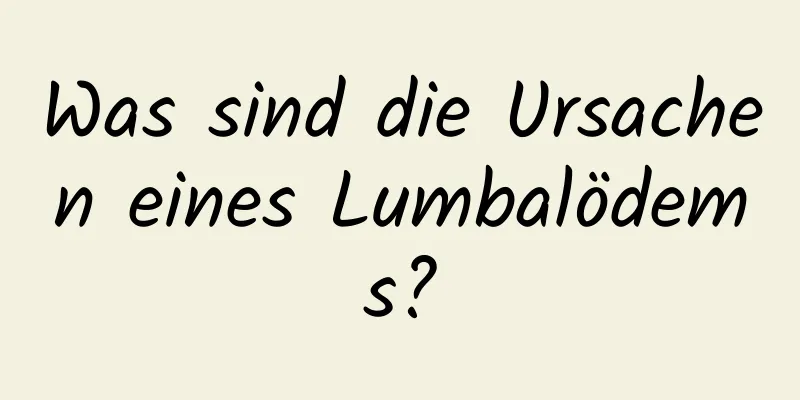 Was sind die Ursachen eines Lumbalödems?