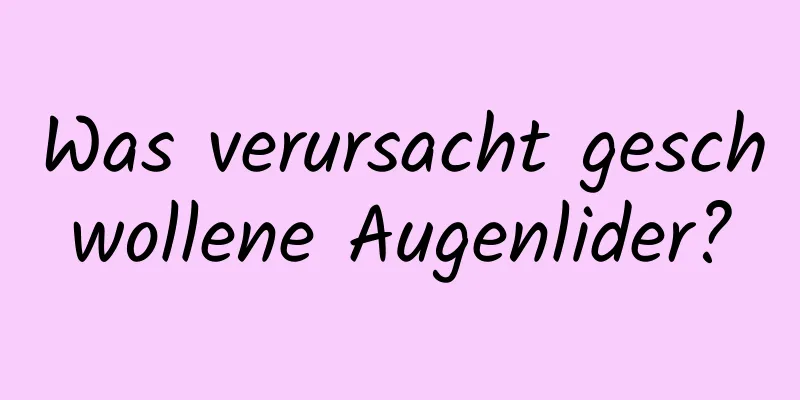 Was verursacht geschwollene Augenlider?
