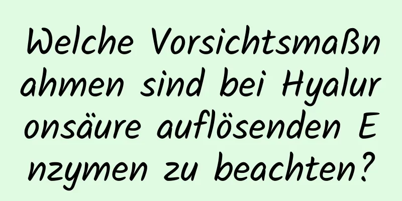 Welche Vorsichtsmaßnahmen sind bei Hyaluronsäure auflösenden Enzymen zu beachten?