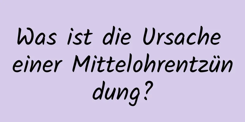 Was ist die Ursache einer Mittelohrentzündung?