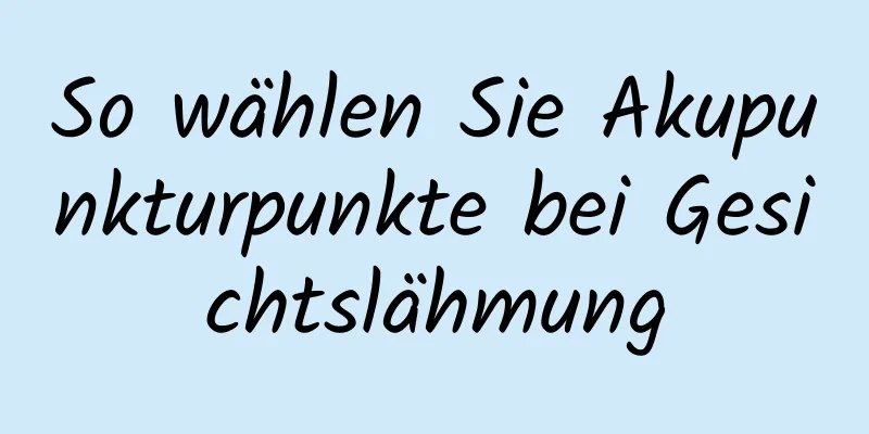 So wählen Sie Akupunkturpunkte bei Gesichtslähmung
