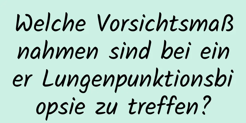 Welche Vorsichtsmaßnahmen sind bei einer Lungenpunktionsbiopsie zu treffen?