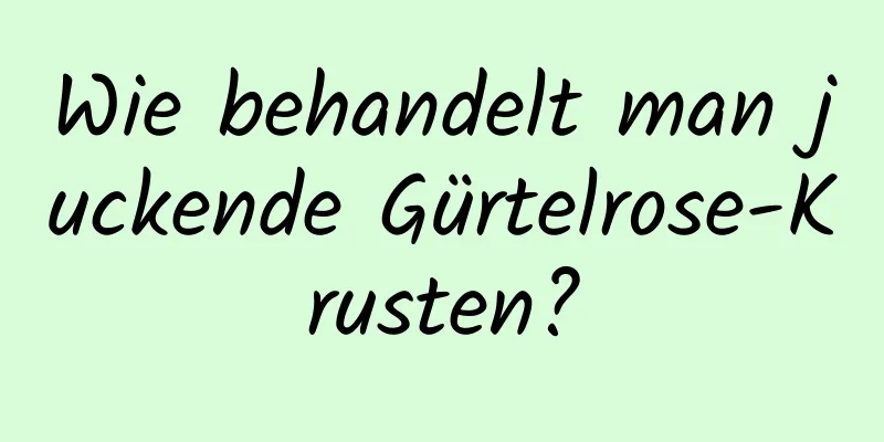 Wie behandelt man juckende Gürtelrose-Krusten?