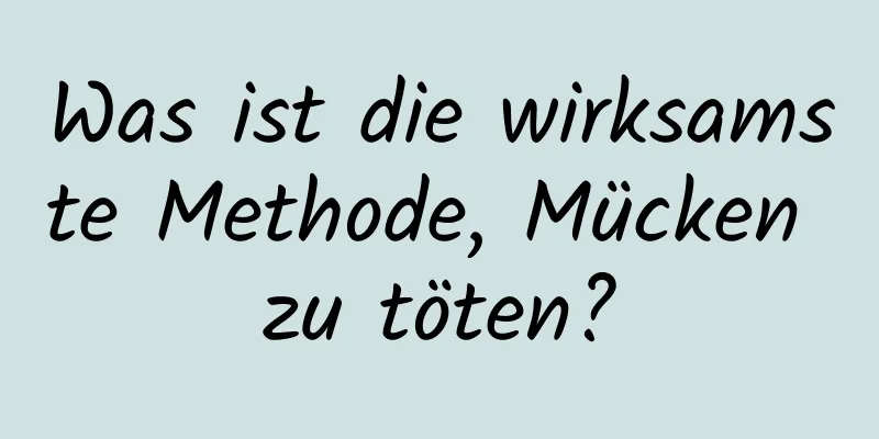 Was ist die wirksamste Methode, Mücken zu töten?