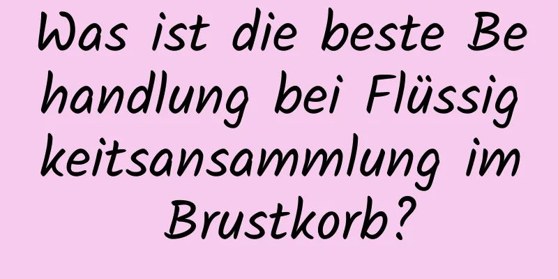 Was ist die beste Behandlung bei Flüssigkeitsansammlung im Brustkorb?