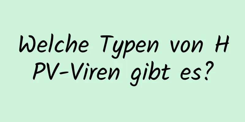Welche Typen von HPV-Viren gibt es?