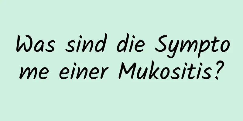 Was sind die Symptome einer Mukositis?