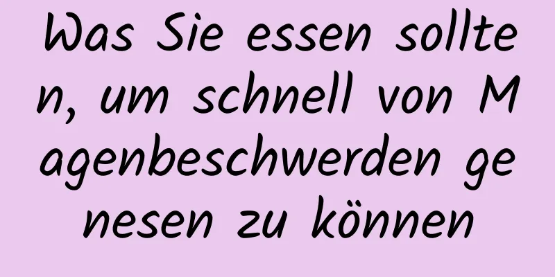 Was Sie essen sollten, um schnell von Magenbeschwerden genesen zu können